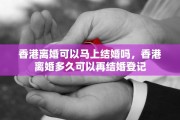 香港离婚可以马上结婚吗，香港离婚多久可以再结婚登记