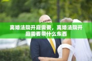 离婚法院开庭需要，离婚法院开庭需要带什么东西