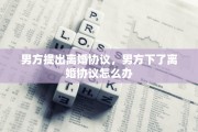 男方提出离婚协议，男方下了离婚协议怎么办