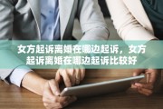 女方起诉离婚在哪边起诉，女方起诉离婚在哪边起诉比较好