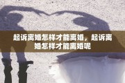 起诉离婚怎样才能离婚，起诉离婚怎样才能离婚呢