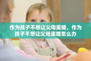 作为孩子不想让父母离婚，作为孩子不想让父母离婚怎么办