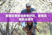 离婚后男孩给爸爸好吗，离婚后男孩给谁好