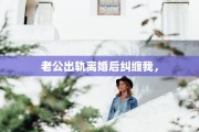 老公出轨离婚后纠缠我，