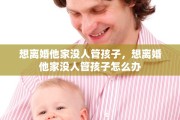 想离婚他家没人管孩子，想离婚他家没人管孩子怎么办