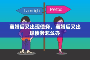 离婚后又出现债务，离婚后又出现债务怎么办