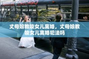 丈母娘教唆女儿离婚，丈母娘教唆女儿离婚犯法吗