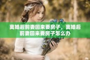 离婚后前妻回来要房子，离婚后前妻回来要房子怎么办