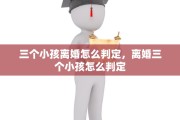 三个小孩离婚怎么判定，离婚三个小孩怎么判定