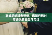 离婚后想对老婆说，离婚后想对老婆说的最后几句话