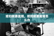 媳妇就要离婚，媳妇就要离婚怎么办