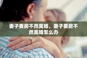 妻子要房不然离婚，妻子要房不然离婚怎么办