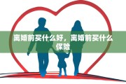 离婚前买什么好，离婚前买什么保险
