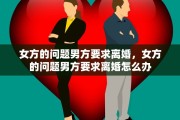 女方的问题男方要求离婚，女方的问题男方要求离婚怎么办