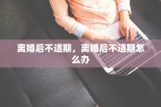 离婚后不适期，离婚后不适期怎么办