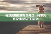 我想离婚应该怎么开口，我想离婚应该怎么开口说话