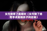 女方绝育了离婚时（女方做了绝育手术离婚孩子判给谁）