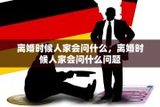 离婚时候人家会问什么，离婚时候人家会问什么问题