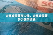 去离婚需要多少钱，去离婚需要多少钱手续费
