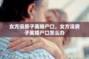 女方没房子离婚户口，女方没房子离婚户口怎么办