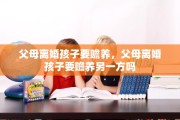 父母离婚孩子要赡养，父母离婚孩子要赡养另一方吗