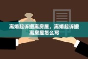 离婚起诉搬离房屋，离婚起诉搬离房屋怎么写