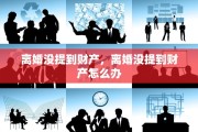 离婚没提到财产，离婚没提到财产怎么办