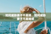 如何威胁妻子不离婚，如何威胁妻子不离婚呢