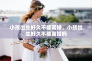 小孩出生好久不能离婚，小孩出生好久不能离婚吗
