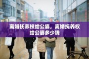 离婚抚养权给公婆，离婚抚养权给公婆多少钱