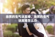 当男的生气说离婚，当男的生气说离婚怎么办