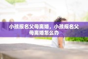 小孩报名父母离婚，小孩报名父母离婚怎么办