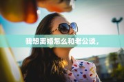 我想离婚怎么和老公谈，