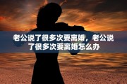 老公说了很多次要离婚，老公说了很多次要离婚怎么办