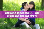 离婚后彩礼能否要求返还，离婚后彩礼能否要求返还给女方