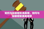 如何与躁郁症配偶离婚，如何与躁郁症配偶离婚呢