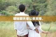 暧昧聊天老公要离婚，
