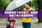 没有离婚扔下孩子跑了，没离婚就跑了有小孩算遗弃吗