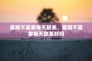 离婚不离家每天联系，离婚不离家每天联系好吗