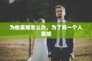 为他离婚怎么办，为了另一个人离婚
