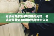 老婆老是找各种理由要离婚，老婆老是找各种理由要离婚怎么办