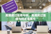 离婚房过是赠与吗，离婚房过是赠与吗还是赠与