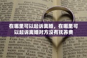 在哪里可以起诉离婚，在哪里可以起诉离婚对方没有抚养费