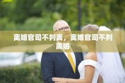 离婚官司不判离，离婚官司不判离婚