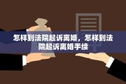 怎样到法院起诉离婚，怎样到法院起诉离婚手续