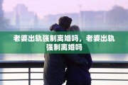 老婆出轨强制离婚吗，老婆出轨强制离婚吗