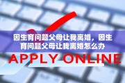 因生育问题父母让我离婚，因生育问题父母让我离婚怎么办