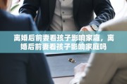 离婚后前妻看孩子影响家庭，离婚后前妻看孩子影响家庭吗