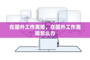 在国外工作离婚，在国外工作离婚怎么办