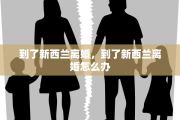 到了新西兰离婚，到了新西兰离婚怎么办